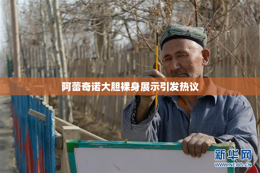 阿蕾奇诺大胆裸身展示引发热议