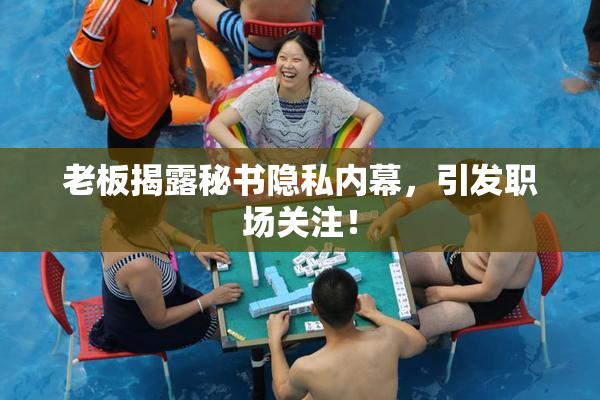 老板揭露秘书隐私内幕，引发职场关注！