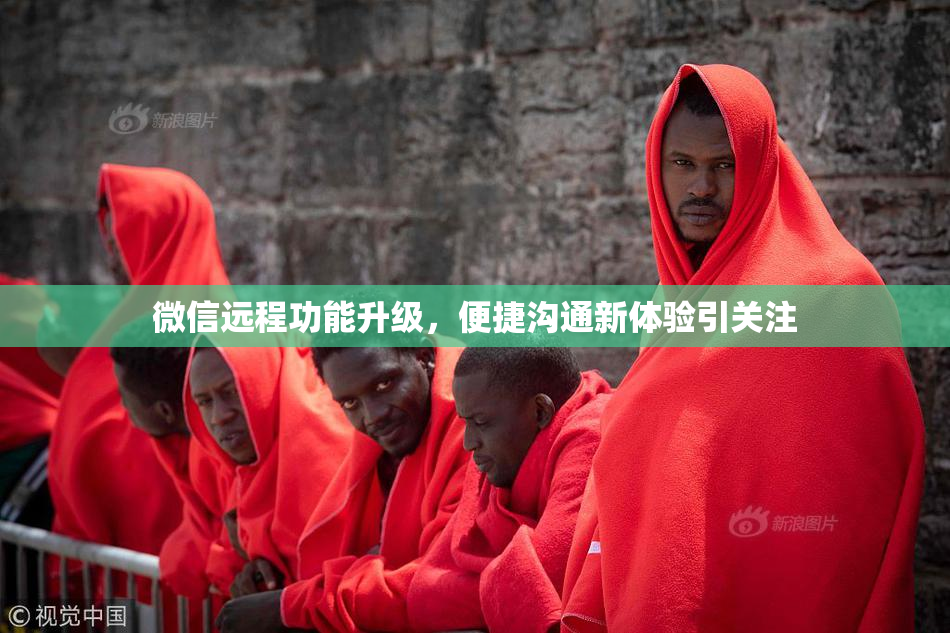 微信远程功能升级，便捷沟通新体验引关注
