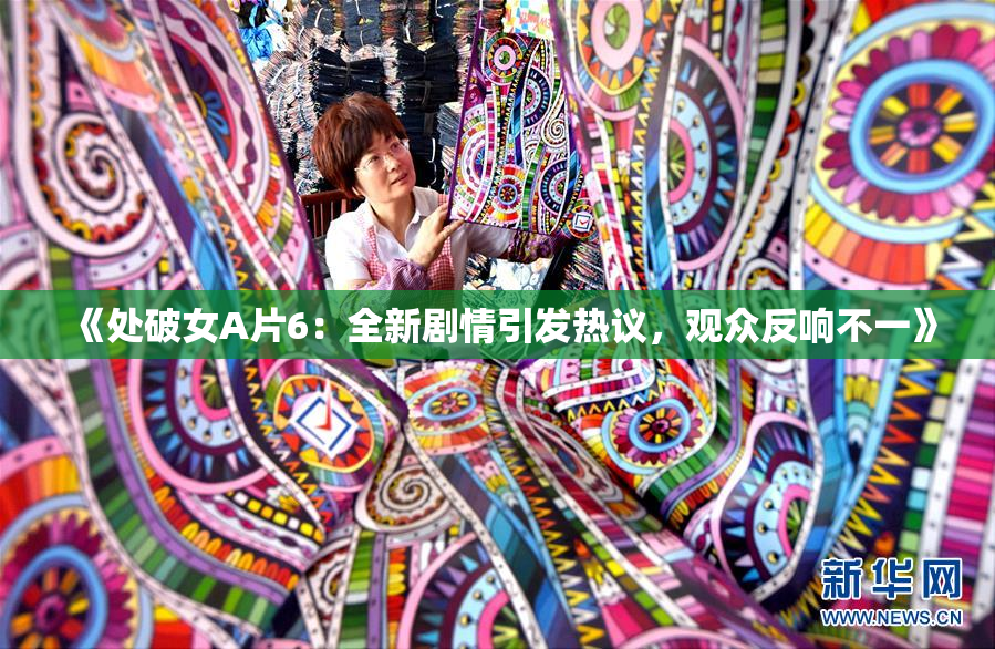 《处破女A片6：全新剧情引发热议，观众反响不一》
