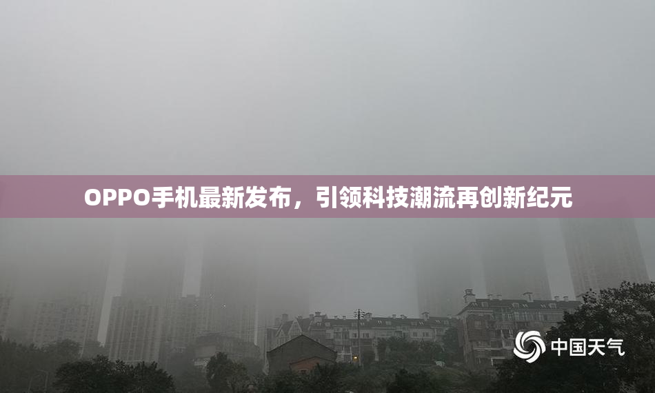 OPPO手机最新发布，引领科技潮流再创新纪元