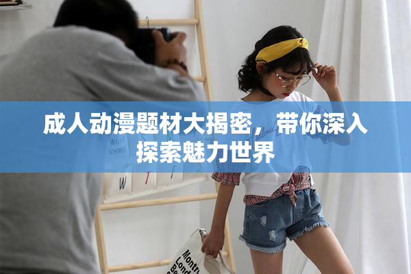 成人动漫题材大揭密，带你深入探索魅力世界