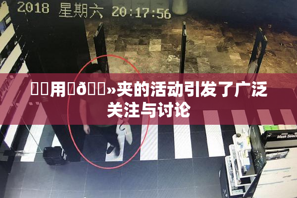 妺妺用‌🐻夹的活动引发了广泛关注与讨论