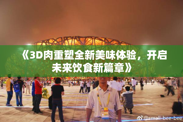 《3D肉重塑全新美味体验，开启未来饮食新篇章》
