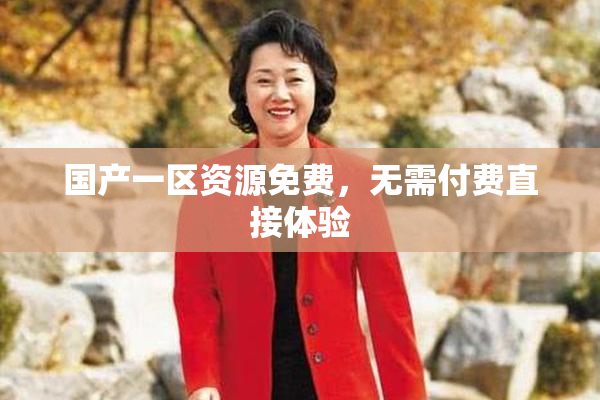 国产一区资源免费，无需付费直接体验