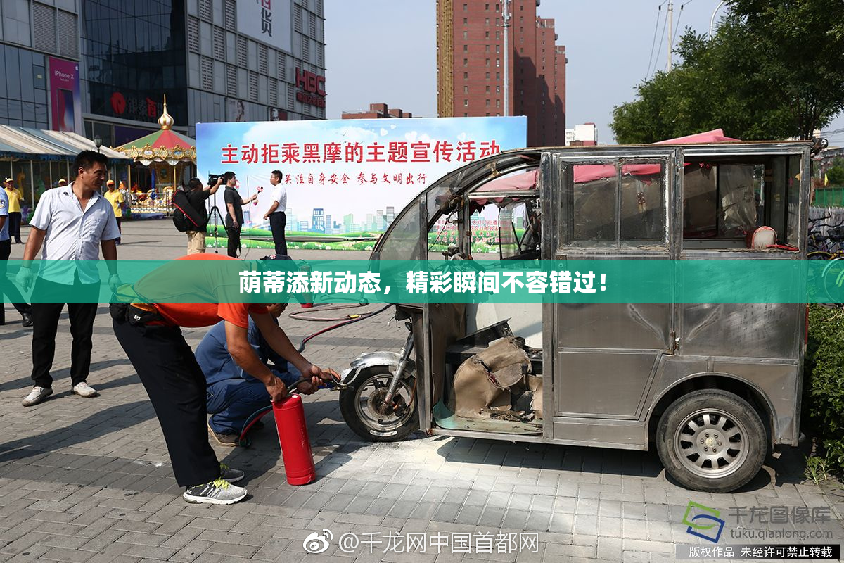 荫蒂添新动态，精彩瞬间不容错过！