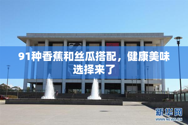 91种香蕉和丝瓜搭配，健康美味选择来了