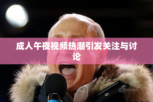 成人午夜视频热潮引发关注与讨论