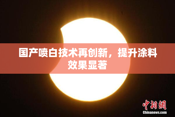 国产喷白技术再创新，提升涂料效果显著
