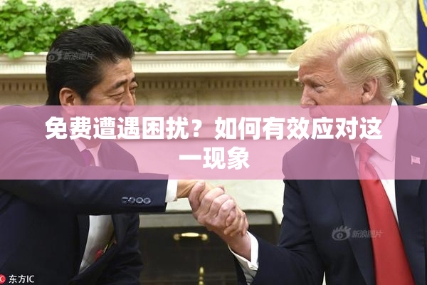 免费遭遇困扰？如何有效应对这一现象