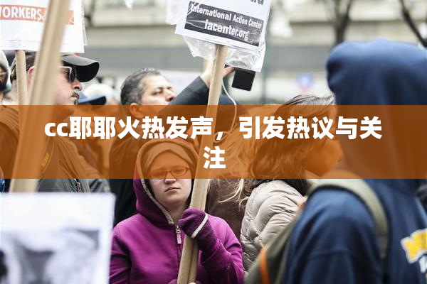cc耶耶火热发声，引发热议与关注