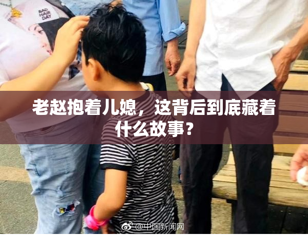老赵抱着儿媳，这背后到底藏着什么故事？