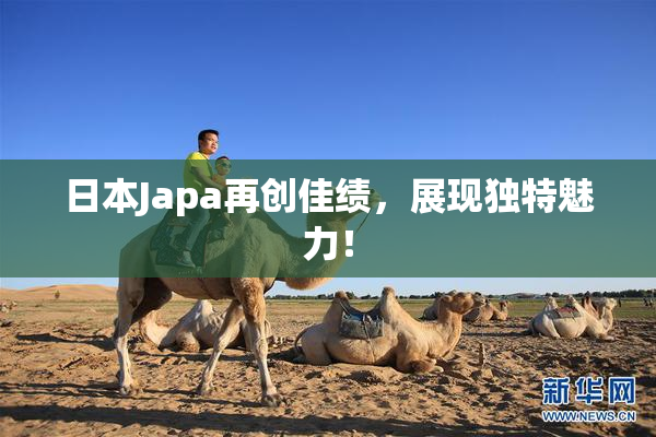 日本Japa再创佳绩，展现独特魅力！