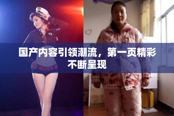 国产内容引领潮流，第一页精彩不断呈现