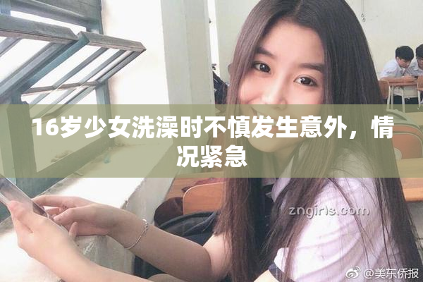 16岁少女洗澡时不慎发生意外，情况紧急