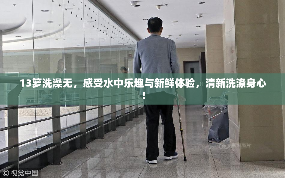 13箩洗澡无，感受水中乐趣与新鲜体验，清新洗涤身心！