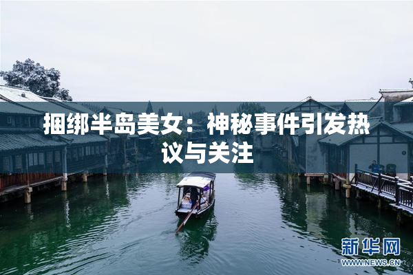 捆绑半岛美女：神秘事件引发热议与关注