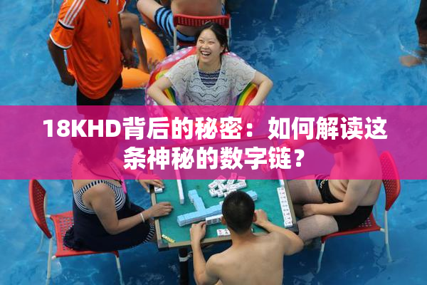 18KHD背后的秘密：如何解读这条神秘的数字链？
