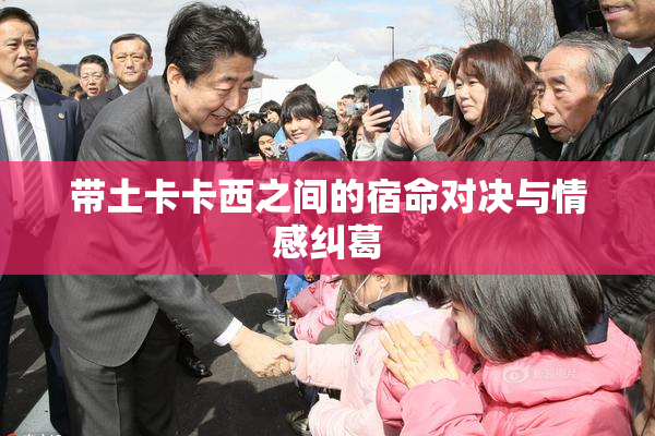 带土卡卡西之间的宿命对决与情感纠葛