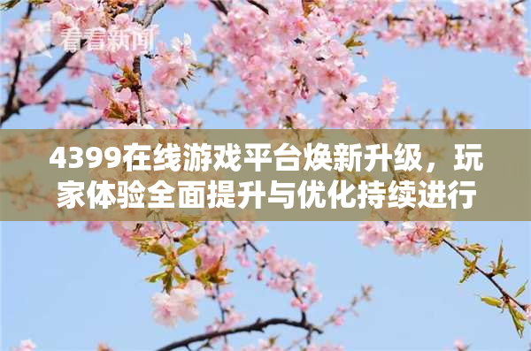 4399在线游戏平台焕新升级，玩家体验全面提升与优化持续进行中