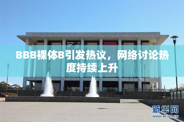 BBB裸体B引发热议，网络讨论热度持续上升
