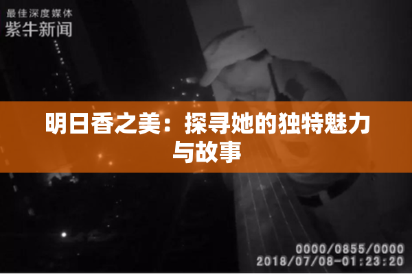 明日香之美：探寻她的独特魅力与故事