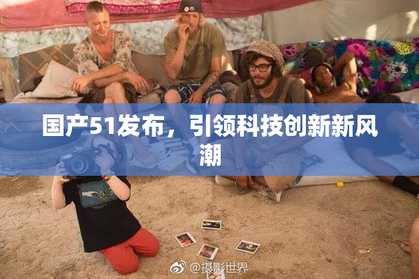 国产51发布，引领科技创新新风潮