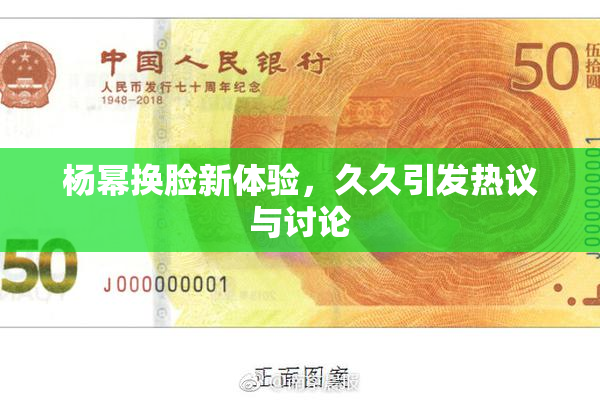 杨幂换脸新体验，久久引发热议与讨论