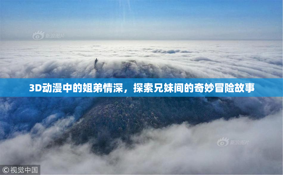 3D动漫中的姐弟情深，探索兄妹间的奇妙冒险故事