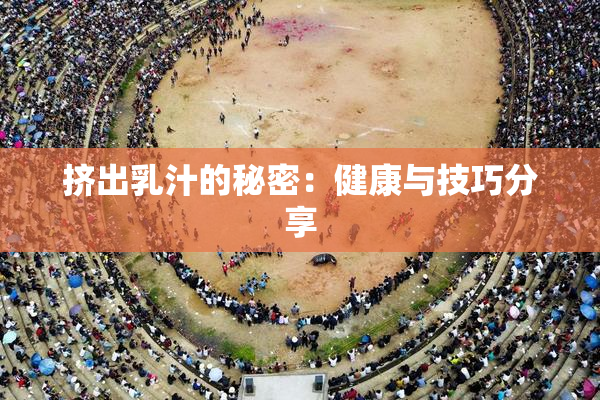 挤出乳汁的秘密：健康与技巧分享
