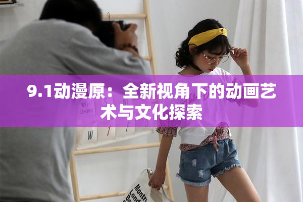 9.1动漫原：全新视角下的动画艺术与文化探索