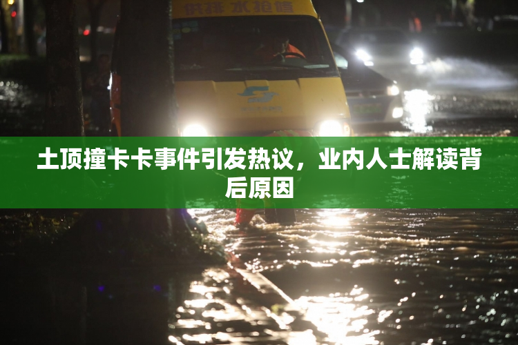 土顶撞卡卡事件引发热议，业内人士解读背后原因