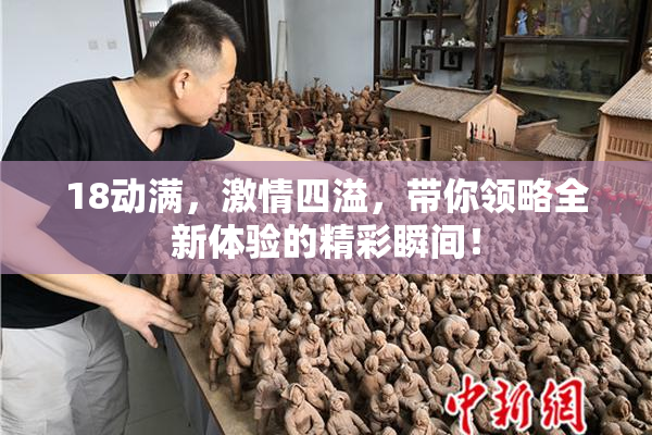 18动满，激情四溢，带你领略全新体验的精彩瞬间！