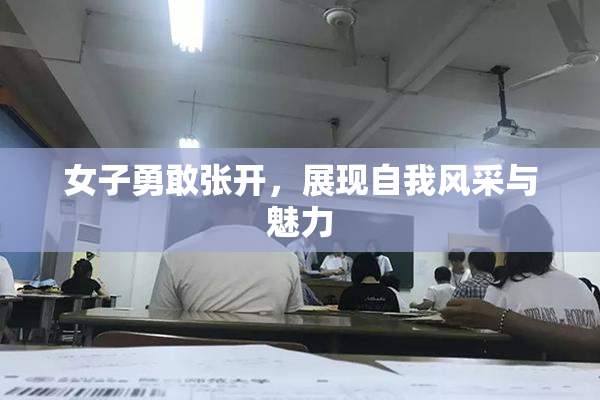 女子勇敢张开，展现自我风采与魅力
