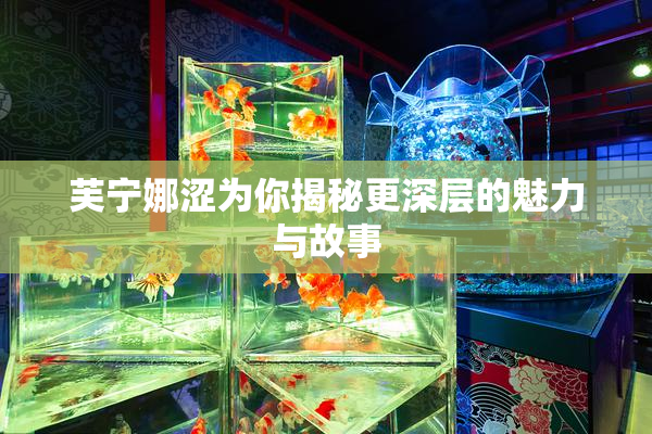 芙宁娜涩为你揭秘更深层的魅力与故事