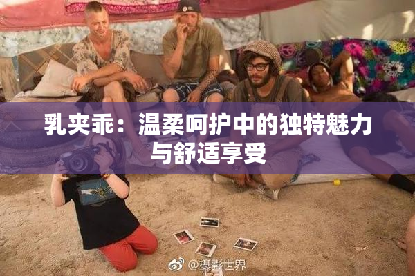 乳夹乖：温柔呵护中的独特魅力与舒适享受