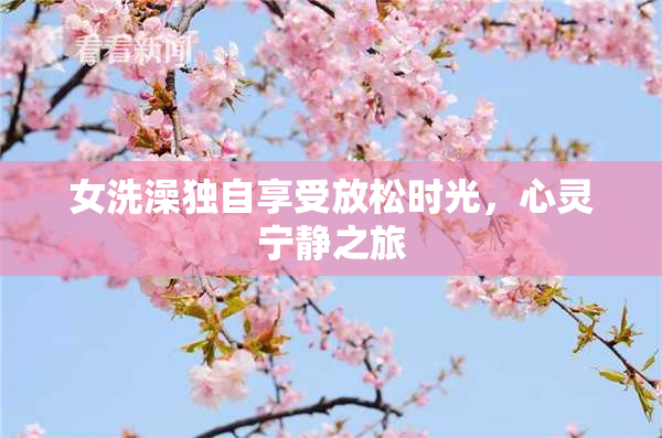 女洗澡独自享受放松时光，心灵宁静之旅