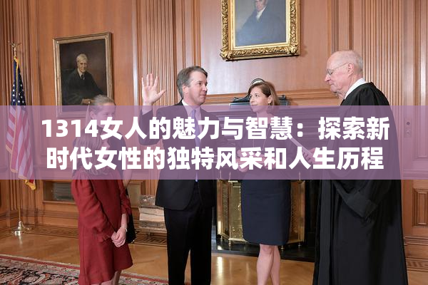 1314女人的魅力与智慧：探索新时代女性的独特风采和人生历程