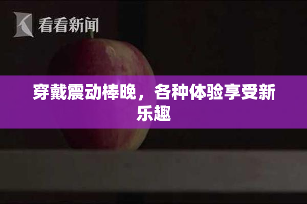 穿戴震动棒晚，各种体验享受新乐趣