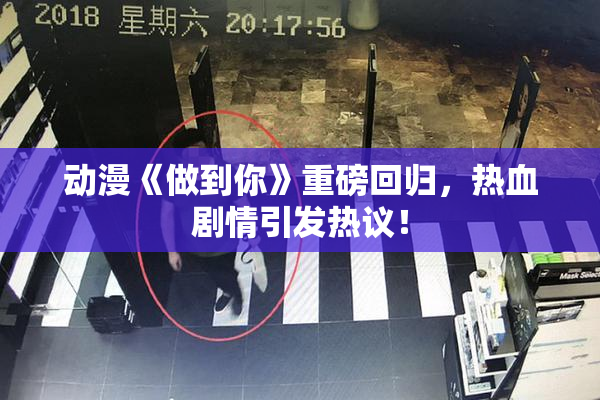 动漫《做到你》重磅回归，热血剧情引发热议！