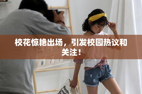校花惊艳出场，引发校园热议和关注！