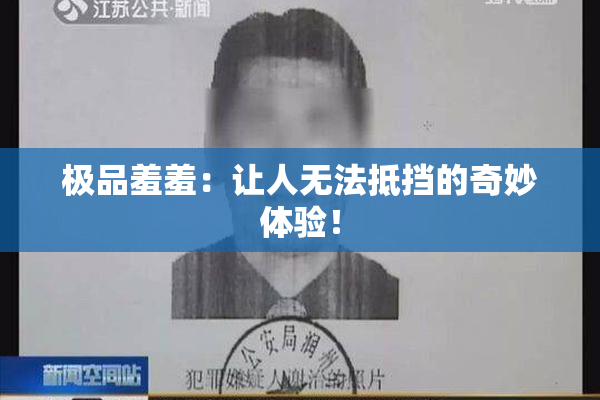 极品羞羞：让人无法抵挡的奇妙体验！