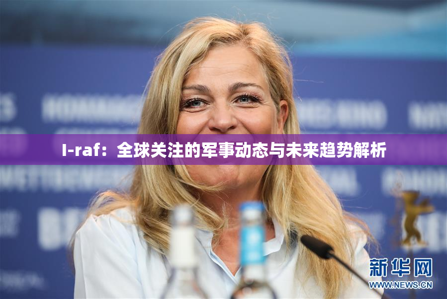 I-raf：全球关注的军事动态与未来趋势解析