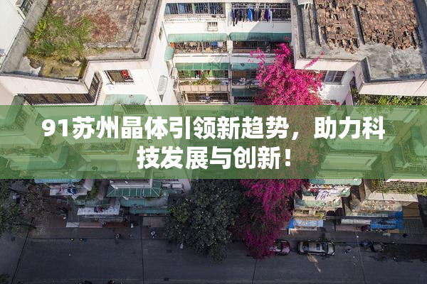 91苏州晶体引领新趋势，助力科技发展与创新！