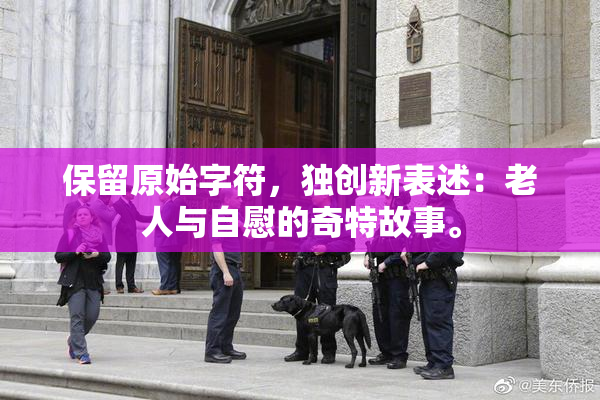 保留原始字符，独创新表述：老人与自慰的奇特故事。