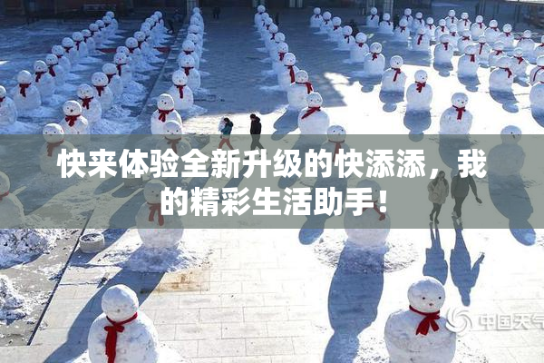 快来体验全新升级的快添添，我的精彩生活助手！