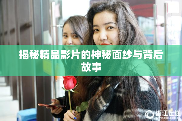 揭秘精品影片的神秘面纱与背后故事