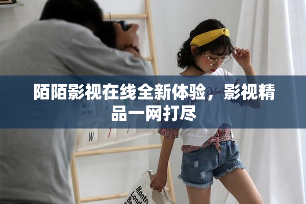 陌陌影视在线全新体验，影视精品一网打尽
