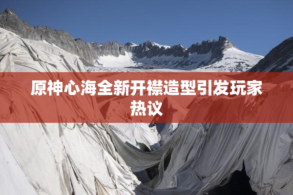 原神心海全新开襟造型引发玩家热议