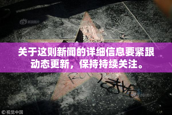 关于这则新闻的详细信息要紧跟动态更新，保持持续关注。